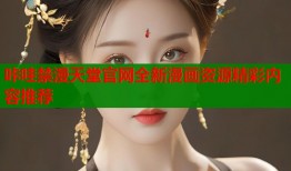 咔哇禁漫天堂官网全新漫画资源精彩内容推荐