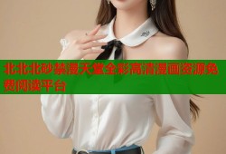 北北北砂禁漫天堂全彩高清漫画资源免费阅读平台