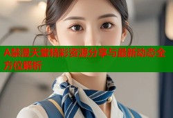 A禁漫天堂精彩资源分享与最新动态全方位解析