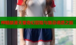 榨精禁漫天堂奇幻冒险与禁忌诱惑之旅
