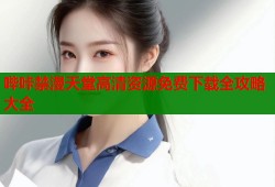 哔咔禁漫天堂高清资源免费下载全攻略大全