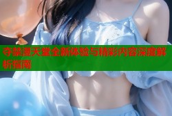 夺禁漫天堂全新体验与精彩内容深度解析指南