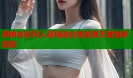 原神全彩同人画精选合集禁漫天堂独家放送