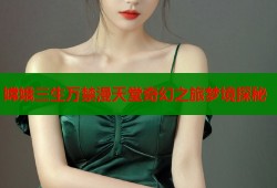 嫦娥三生万禁漫天堂奇幻之旅梦境探秘