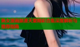 熟女漫画禁漫天堂精彩合集深度解析与推荐指南