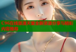 C96在线禁漫天堂全新资源分享与精彩内容推荐