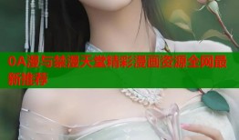 0A漫与禁漫天堂精彩漫画资源全网最新推荐