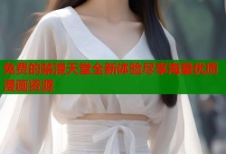 免费的禁漫天堂全新体验尽享海量优质漫画资源
