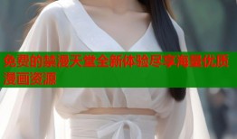 免费的禁漫天堂全新体验尽享海量优质漫画资源