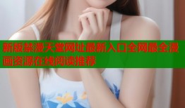 新版禁漫天堂网址最新入口全网最全漫画资源在线阅读推荐