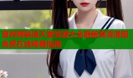 查杏网禁漫天堂资源大全最新高清漫画免费在线观看指南