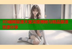 3D暗网禁漫天堂深度揭秘与精品禁漫资源分享
