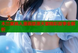 木兰宴真人漫画禁漫天堂精彩故事全解析