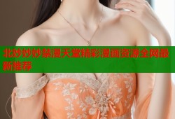 北妙妙妙禁漫天堂精彩漫画资源全网最新推荐