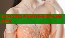 北妙妙妙禁漫天堂精彩漫画资源全网最新推荐