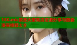 180.mic禁漫天堂高清资源分享与最新漫画推荐大全
