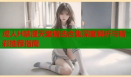 成人H禁漫天堂精选合集深度解析与精彩推荐指南