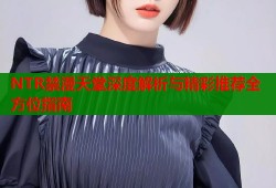 NTR禁漫天堂深度解析与精彩推荐全方位指南