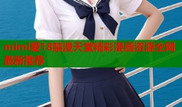 mimi爱18禁漫天堂精彩漫画资源全网最新推荐