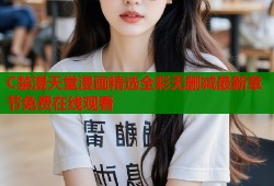 C禁漫天堂漫画精选全彩无删减最新章节免费在线观看