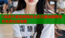 C禁漫天堂漫画精选全彩无删减最新章节免费在线观看