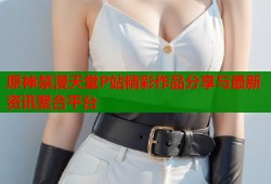 原神禁漫天堂P站精彩作品分享与最新资讯聚合平台