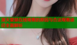 漫天堂禁在线观看的原因与合法观看途径全面解析