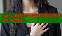 18mcin禁漫天堂全新资源分享与高清漫画下载指南