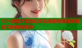 12H禁漫天堂全彩汉化漫画每日更新精彩不断新作推荐