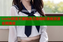 cuvie禁漫天堂精选合集精彩漫画资源全网首发
