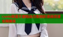 cuvie禁漫天堂精选合集精彩漫画资源全网首发