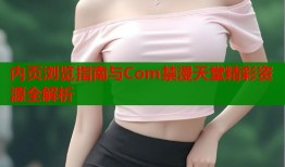 内页浏览指南与Com禁漫天堂精彩资源全解析