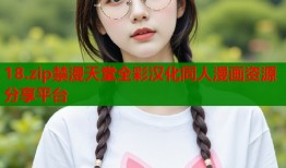 18.zip禁漫天堂全彩汉化同人漫画资源分享平台