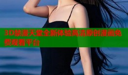3D禁漫天堂全新体验高清原创漫画免费观看平台