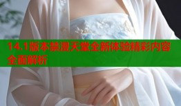 14.1版本禁漫天堂全新体验精彩内容全面解析