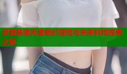 灵笼禁漫天堂奇幻冒险与未来科技探索之旅