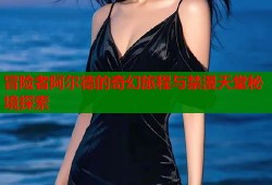 冒险者阿尔德的奇幻旅程与禁漫天堂秘境探索