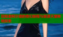 冒险者阿尔德的奇幻旅程与禁漫天堂秘境探索