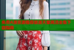 免费A漫资源推荐禁漫天堂高清全集下载指南