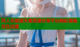 同人志禁漫天堂资源分享平台精彩漫画尽在这里