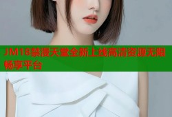 JM18禁漫天堂全新上线高清资源无限畅享平台