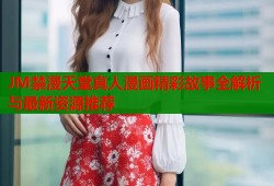 JM禁漫天堂真人漫画精彩故事全解析与最新资源推荐