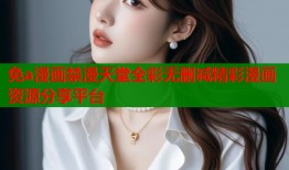 免a漫画禁漫天堂全彩无删减精彩漫画资源分享平台