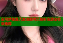 宝可梦禁漫天堂漫画网页精彩资源全收录推荐