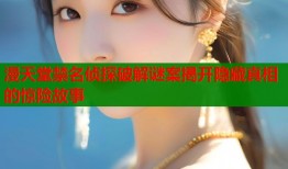 漫天堂禁名侦探破解谜案揭开隐藏真相的惊险故事