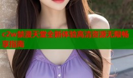 c2w禁漫天堂全新体验高清资源无限畅享指南