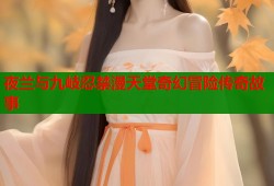 夜兰与九岐忍禁漫天堂奇幻冒险传奇故事
