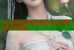 Kidm禁漫天堂全新资源分享平台精彩漫画尽在掌握