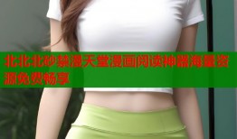 北北北砂禁漫天堂漫画阅读神器海量资源免费畅享