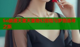 So禁漫天堂天堂奇幻冒险与梦想追寻之旅